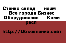 Станко склад (23 наим.)  - Все города Бизнес » Оборудование   . Коми респ.